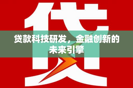 吴忠贷款科技研发，金融创新的未来引擎