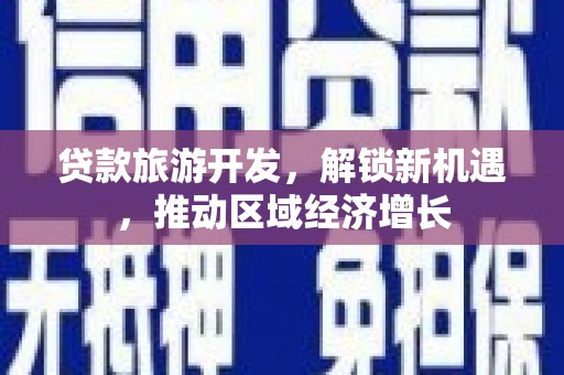 吴忠贷款旅游开发，解锁新机遇，推动区域经济增长