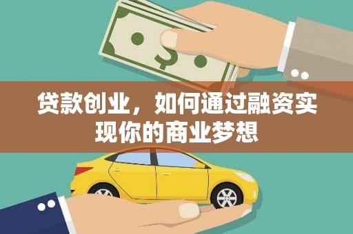 吴忠贷款创业，如何通过融资实现你的商业梦想