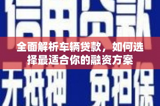 吴忠全面解析车辆贷款，如何选择最适合你的融资方案
