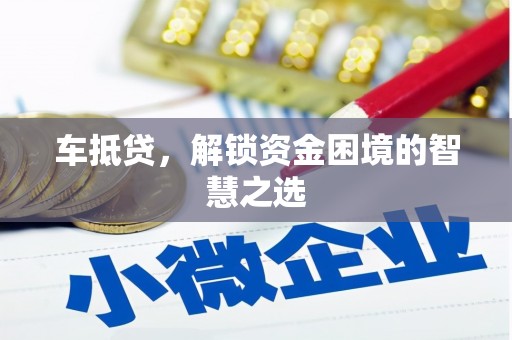 吴忠车抵贷，解锁资金困境的智慧之选