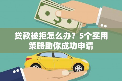 吴忠贷款被拒怎么办？5个实用策略助你成功申请