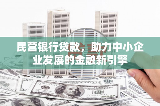 吴忠民营银行贷款，助力中小企业发展的金融新引擎