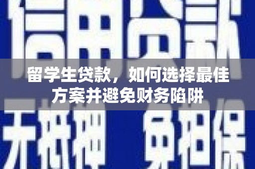 吴忠留学生贷款，如何选择最佳方案并避免财务陷阱