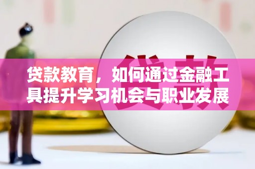 吴忠贷款教育，如何通过金融工具提升学习机会与职业发展