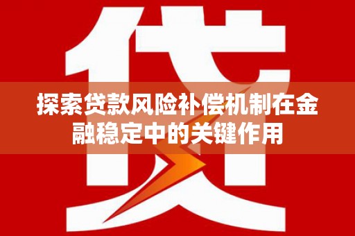 吴忠探索贷款风险补偿机制在金融稳定中的关键作用