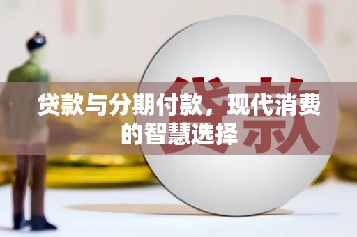 吴忠贷款与分期付款，现代消费的智慧选择
