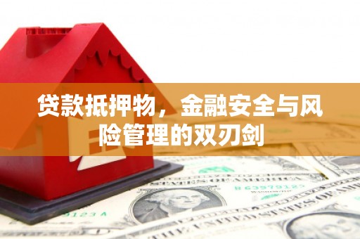 吴忠贷款抵押物，金融安全与风险管理的双刃剑