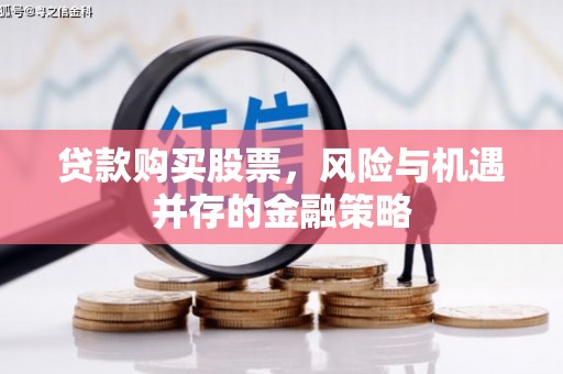 吴忠贷款购买股票，风险与机遇并存的金融策略