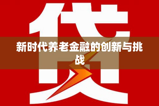 吴忠新时代养老金融的创新与挑战