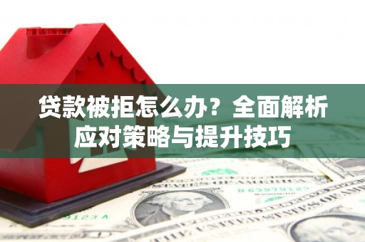 吴忠贷款被拒怎么办？全面解析应对策略与提升技巧