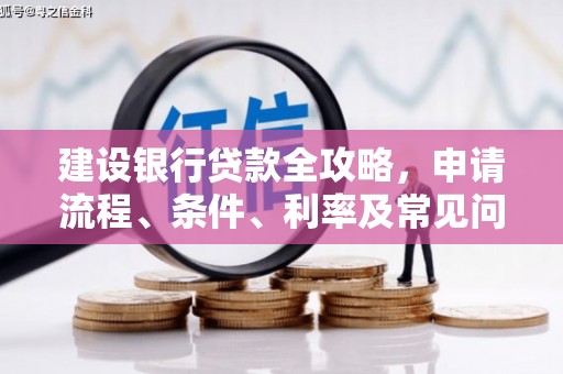 吴忠建设银行贷款全攻略，申请流程、条件、利率及常见问题解答