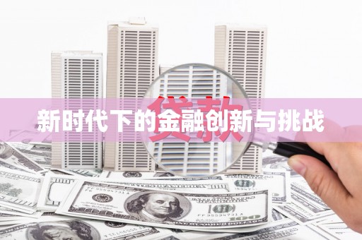 吴忠新时代下的金融创新与挑战 吴忠新时代下的金融创新与挑战