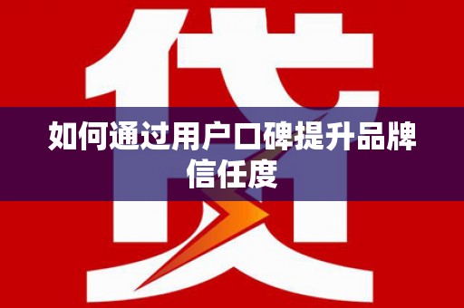 吴忠如何通过用户口碑提升品牌信任度