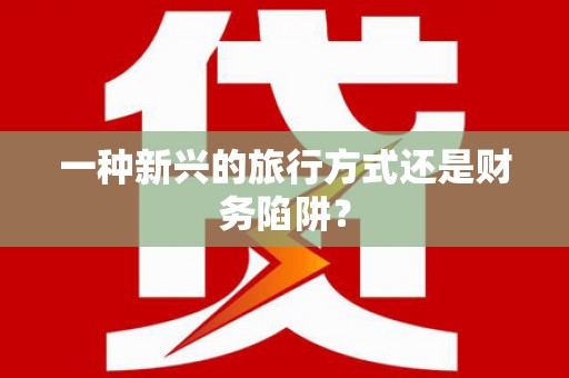 吴忠一种新兴的旅行方式还是财务陷阱？