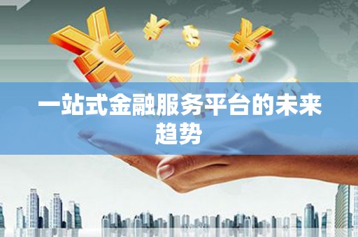 吴忠一站式金融服务平台的未来趋势