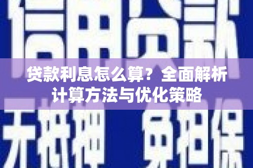 吴忠贷款利息怎么算？全面解析计算方法与优化策略