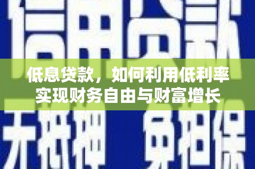 吴忠低息贷款，如何利用低利率实现财务自由与财富增长