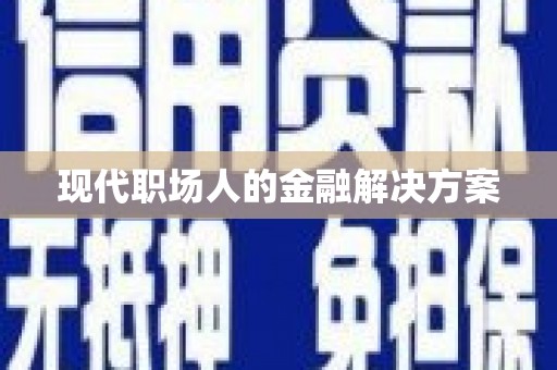 吴忠现代职场人的金融解决方案