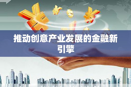 吴忠推动创意产业发展的金融新引擎