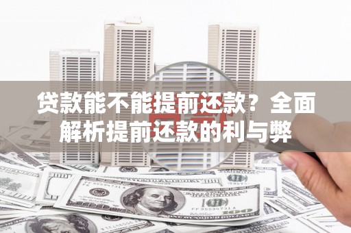 吴忠贷款能不能提前还款？全面解析提前还款的利与弊