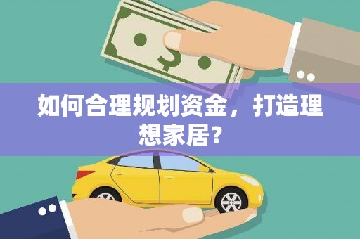 吴忠如何合理规划资金，打造理想家居？
