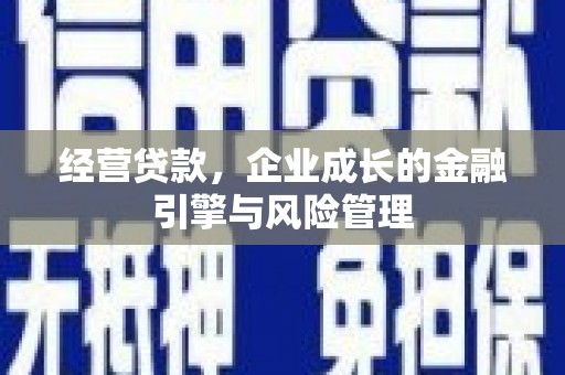 吴忠经营贷款，企业成长的金融引擎与风险管理