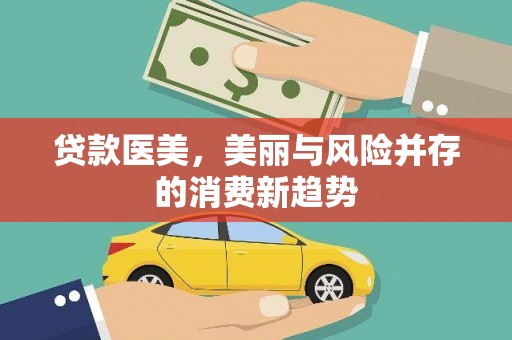 吴忠贷款医美，美丽与风险并存的消费新趋势